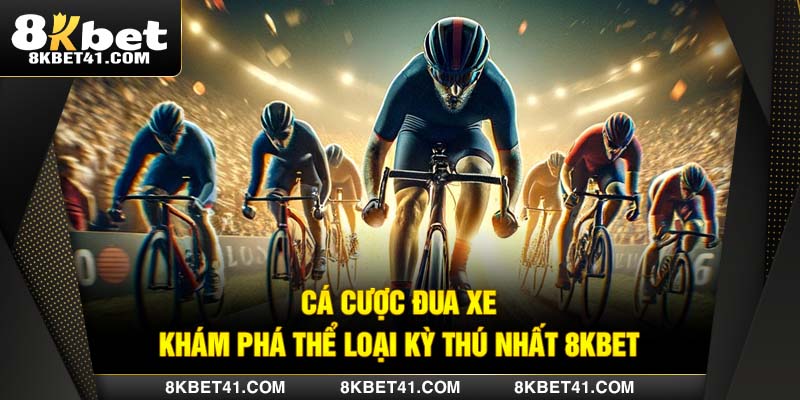 Cá Cược Đua Xe Đạp - Khám Phá Loại Hình Kỳ Thú Nhất 8Kbet