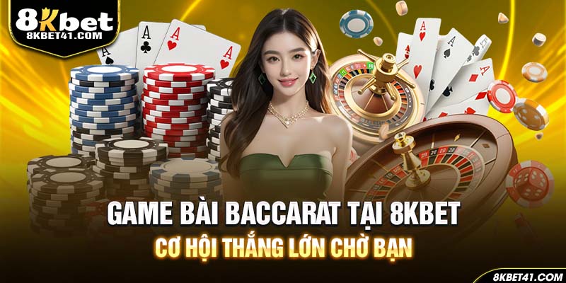 Game Bài Baccarat Tại 8Kbet - Cơ Hội Thắng Lớn Chờ Bạn
