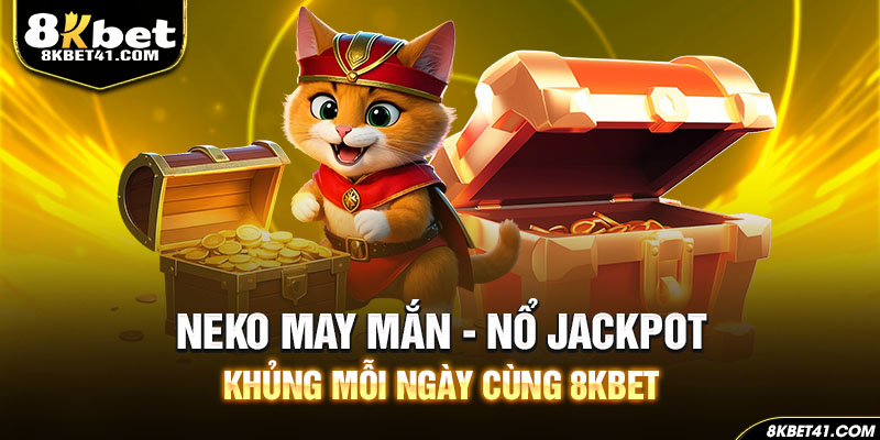 Neko May Mắn - Nổ Jackpot Khủng Mỗi Ngày Cùng 8Kbet