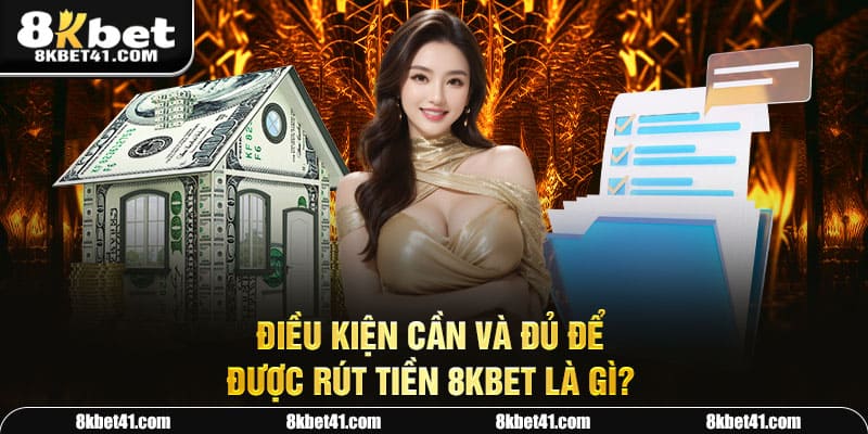 Điều kiện cần và đủ để được rút tiền 8Kbet là gì?