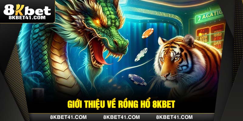 Giới thiệu về Rồng Hổ 8Kbet