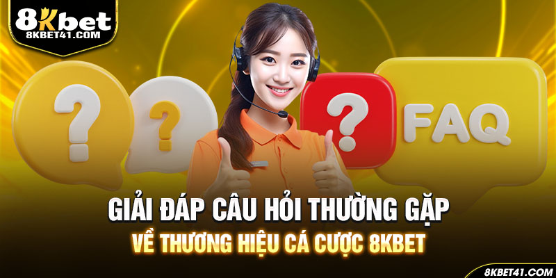 Giải đáp câu hỏi thường gặp về thương hiệu cá cược 8Kbet