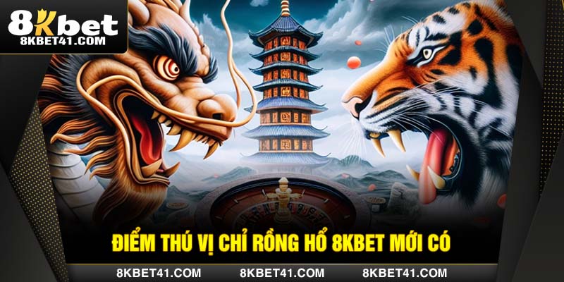 Điểm thú vị chỉ Rồng Hổ 8Kbet mới có