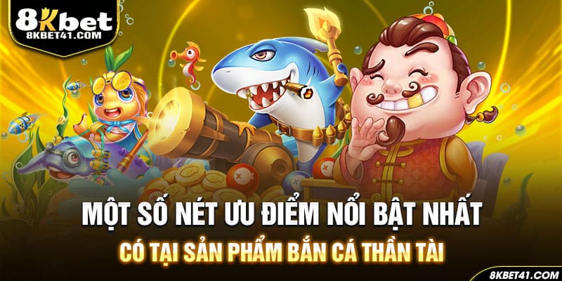 Một số nét ưu điểm nổi bật nhất có tại sản phẩm bắn cá Thần Tài
