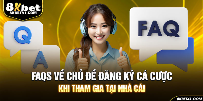 FAQs về chủ đề đăng ký cá cược khi tham gia tại nhà cái