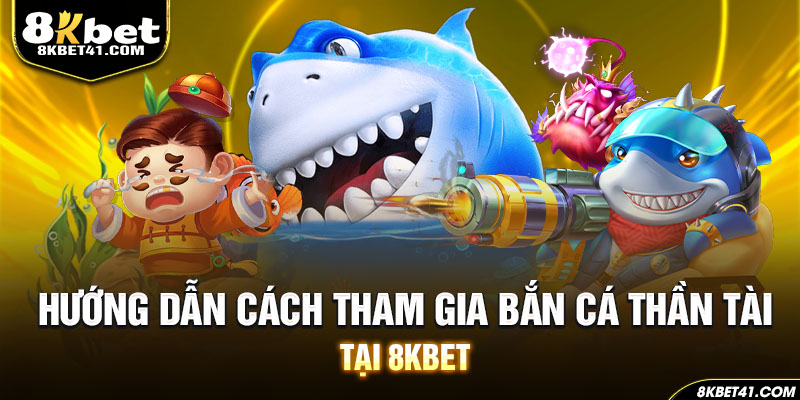 Hướng dẫn cách tham gia bắn cá Thần Tài tại 8Kbet