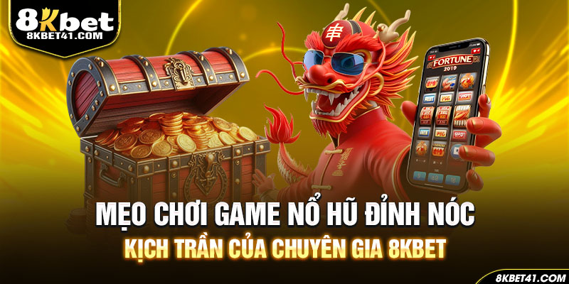 Mẹo chơi game nổ hũ đỉnh nóc kịch trần của chuyên gia 8Kbet