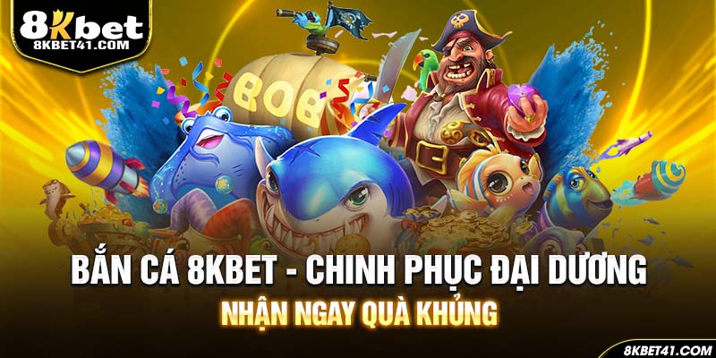 Bắn cá 8Kbet - Chinh Phục Đại Dương Nhận Ngay Quà Khủng