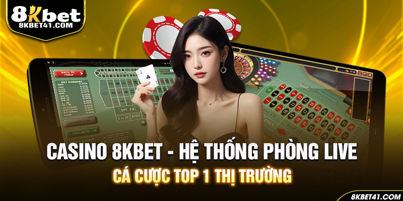 Casino 8Kbet - Hệ Thống Phòng Live Cá Cược Top 1 Thị Trường