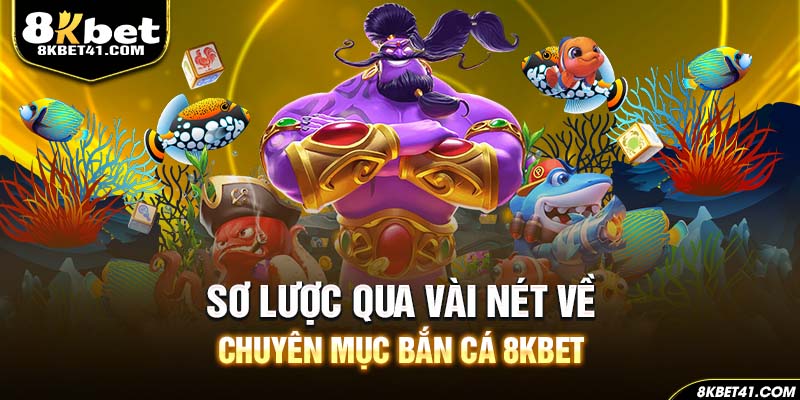 Sơ lược qua vài nét về chuyên mục bắn cá 8Kbet