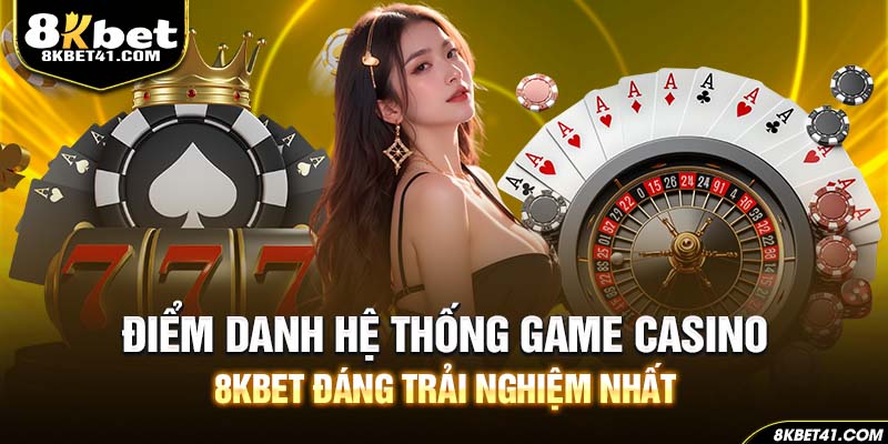 Điểm danh hệ thống game Casino 8Kbet đáng trải nghiệm nhất