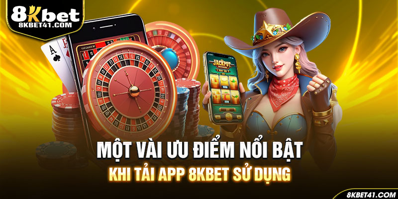 Một vài ưu điểm nổi bật khi tải app 8Kbet sử dụng