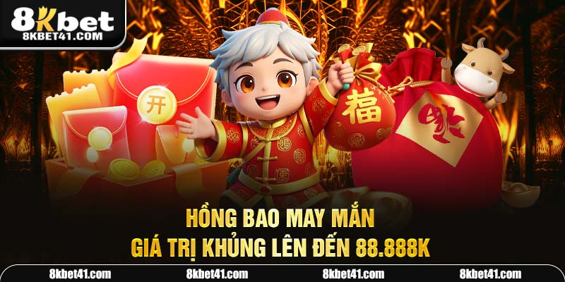 Hồng bao may mắn giá trị khủng lên đến 88.888K