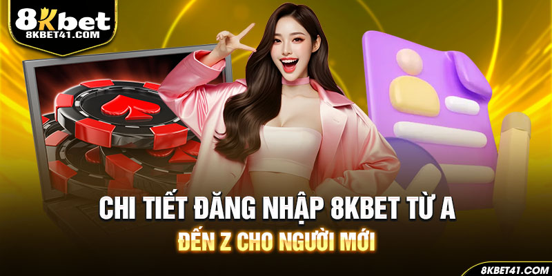 Chi tiết đăng nhập 8Kbet từ A đến Z cho người mới