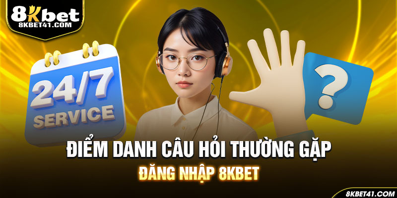 Điểm danh câu hỏi thường gặp đăng nhập 8Kbet
